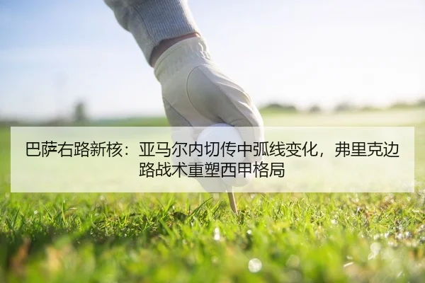 巴萨右路新核：亚马尔内切传中弧线变化，弗里克边路战术重塑西甲格局